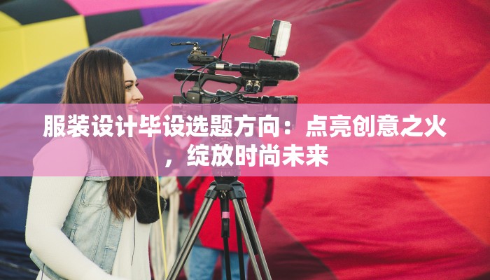 服装设计毕设选题方向:点亮创意之火,绽放时尚未来