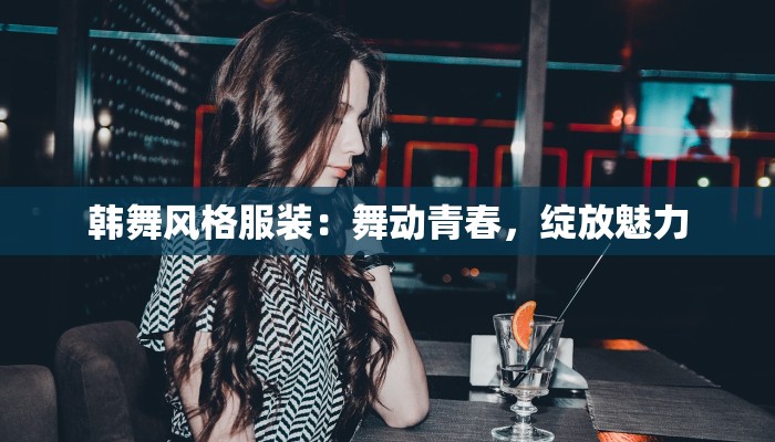 韩舞风格服装:舞动青春,绽放魅力