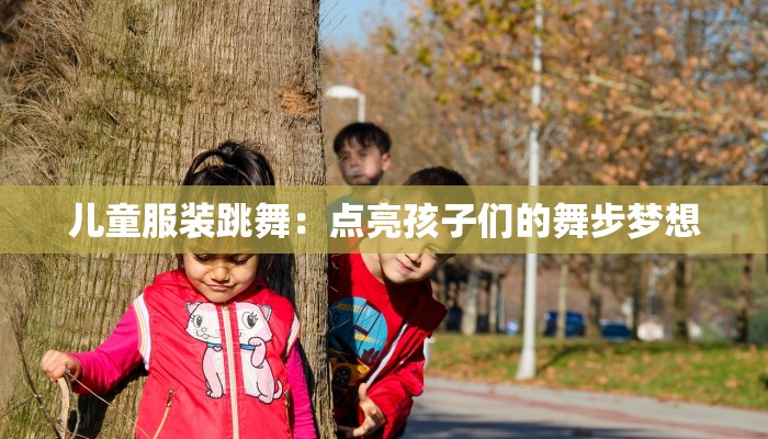 儿童服装跳舞：点亮孩子们的舞步梦想