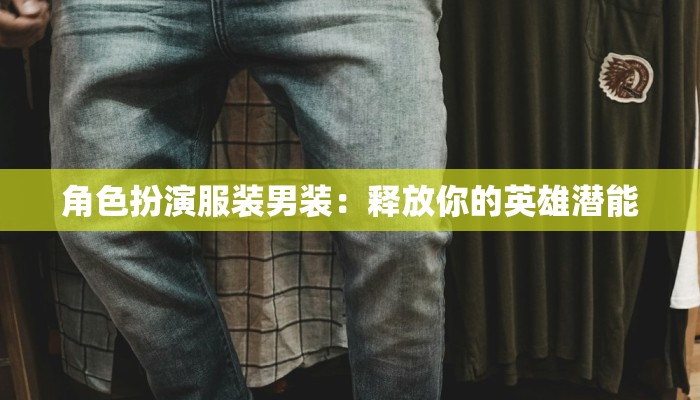 角色扮演服装男装:释放你的英雄潜能