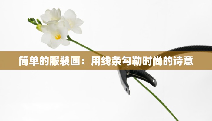 简单的服装画：用线条勾勒时尚的诗意