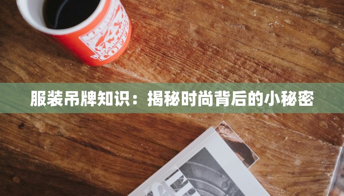 服装吊牌知识:揭秘时尚背后的小秘密