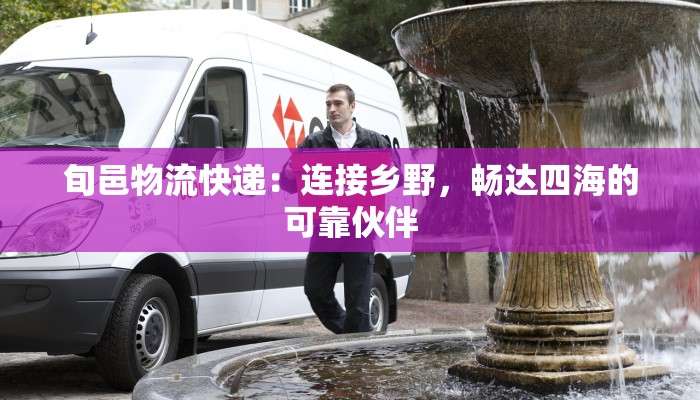 旬邑物流快递：连接乡野，畅达四海的可靠伙伴