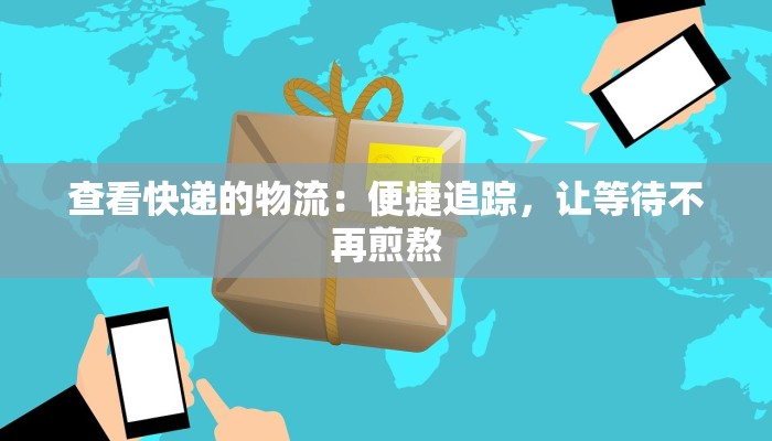 查看快递的物流:便捷追踪,让等待不再煎熬