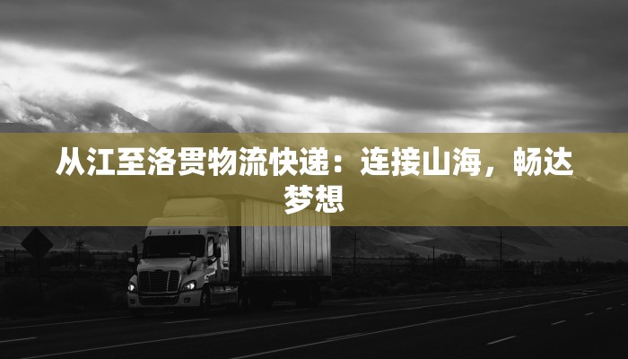 从江至洛贯物流快递：连接山海，畅达梦想