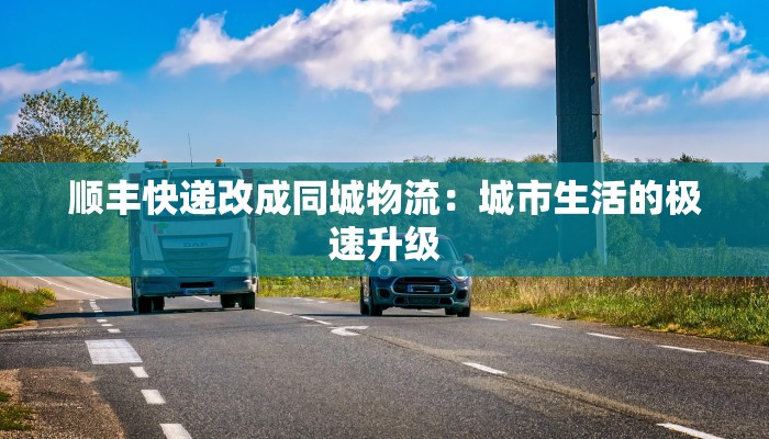 顺丰快递改成同城物流：城市生活的极速升级