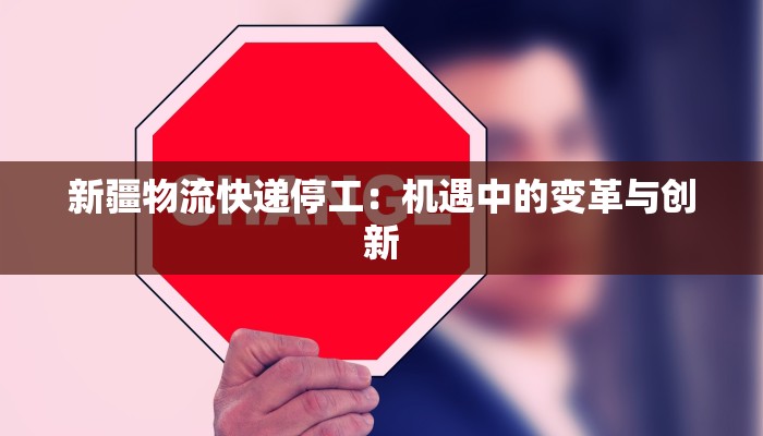 新疆物流快递停工：机遇中的变革与创新