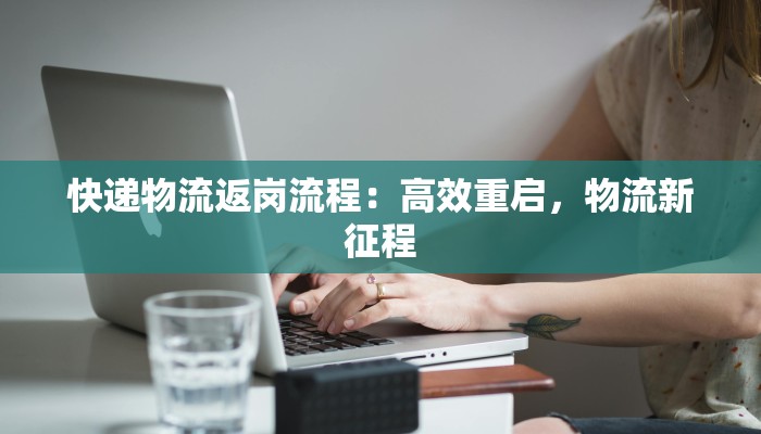 快递物流返岗流程:高效重启,物流新征程