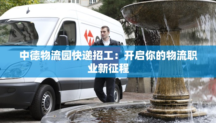 中德物流园快递招工：开启你的物流职业新征程