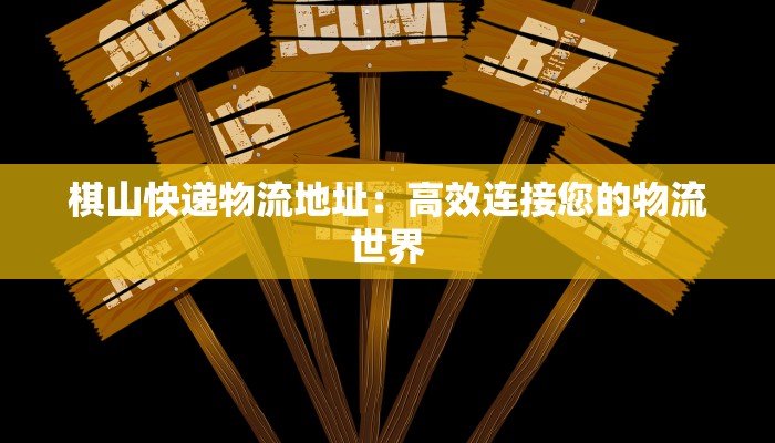 棋山快递物流地址：高效连接您的物流世界