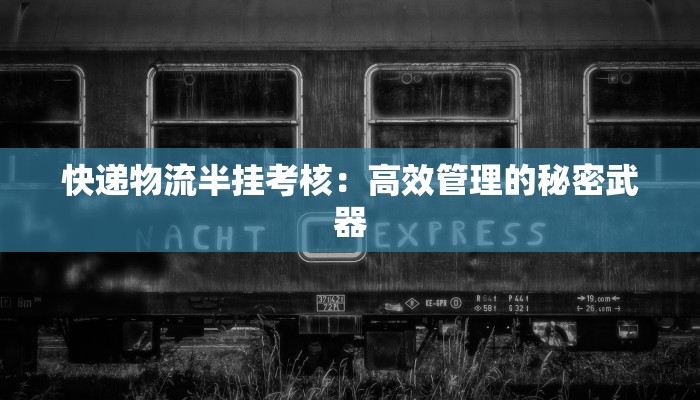 快递物流半挂考核：高效管理的秘密武器