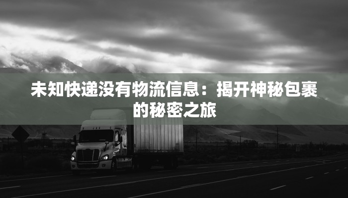未知快递没有物流信息:揭开神秘包裹的秘密之旅