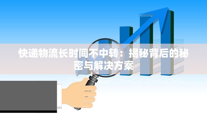 快递物流长时间不中转:揭秘背后的秘密与解决方案