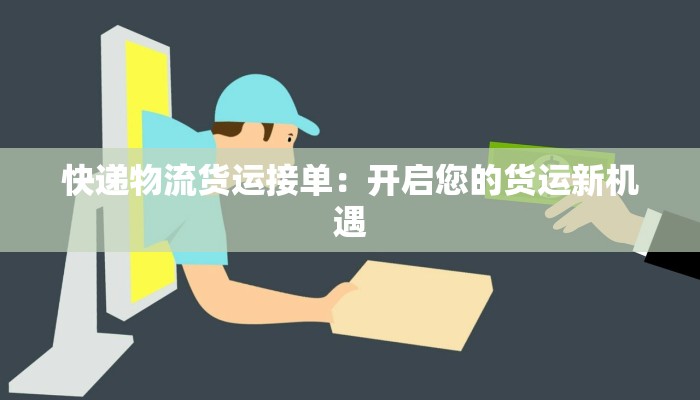 快递物流货运接单：开启您的货运新机遇