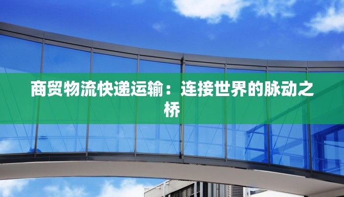 商贸物流快递运输：连接世界的脉动之桥