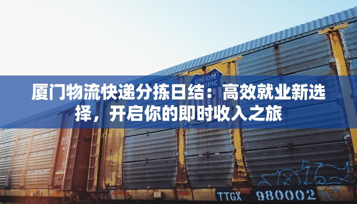 厦门物流快递分拣日结:高效就业新选择,开启你的即时收入之旅
