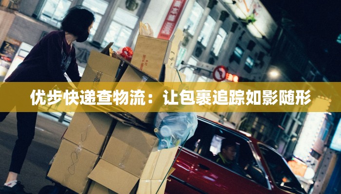优步快递查物流：让包裹追踪如影随形