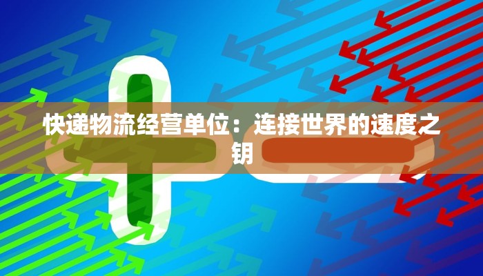 快递物流经营单位：连接世界的速度之钥