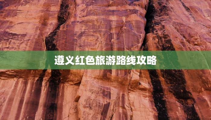 遵义红色旅游路线攻略