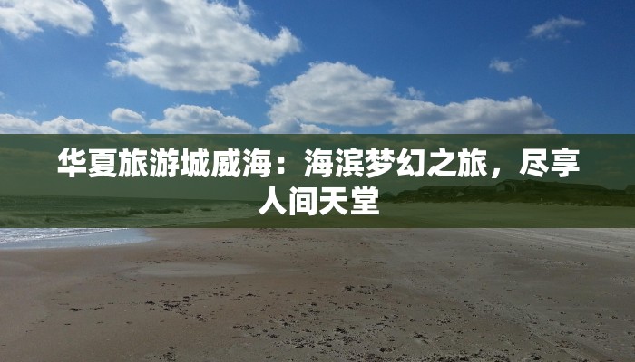 华夏旅游城威海:海滨梦幻之旅,尽享人间天堂