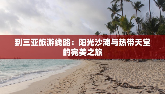到三亚旅游线路：阳光沙滩与热带天堂的完美之旅