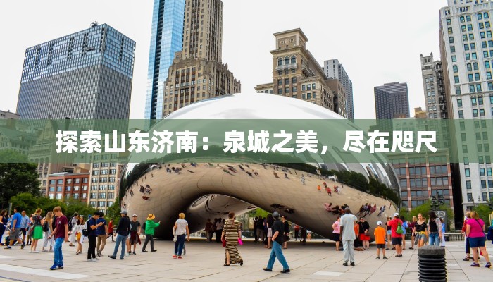 探索山东济南：泉城之美，尽在咫尺