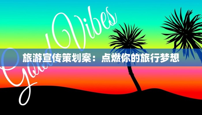旅游宣传策划案：点燃你的旅行梦想