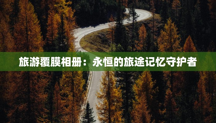 旅游覆膜相册:永恒的旅途记忆守护者