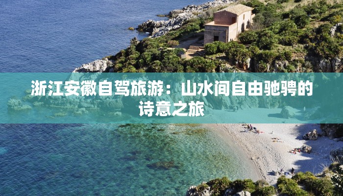 浙江安徽自驾旅游：山水间自由驰骋的诗意之旅