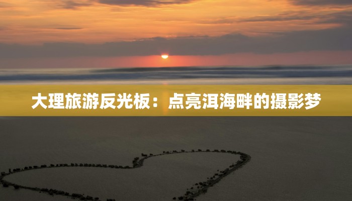 大理旅游反光板：点亮洱海畔的摄影梦