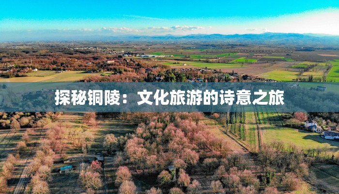 探秘铜陵：文化旅游的诗意之旅