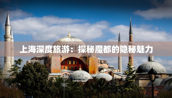 上海深度旅游：探秘魔都的隐秘魅力