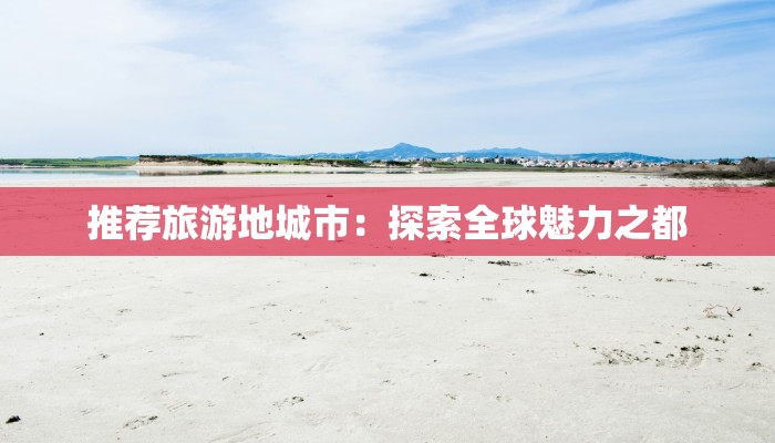 推荐旅游地城市：探索全球魅力之都