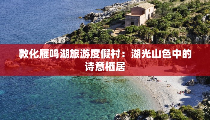 敦化雁鸣湖旅游度假村：湖光山色中的诗意栖居