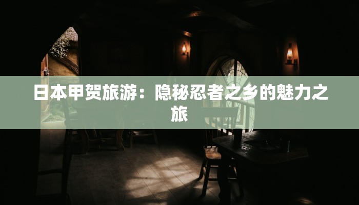 日本甲贺旅游：隐秘忍者之乡的魅力之旅