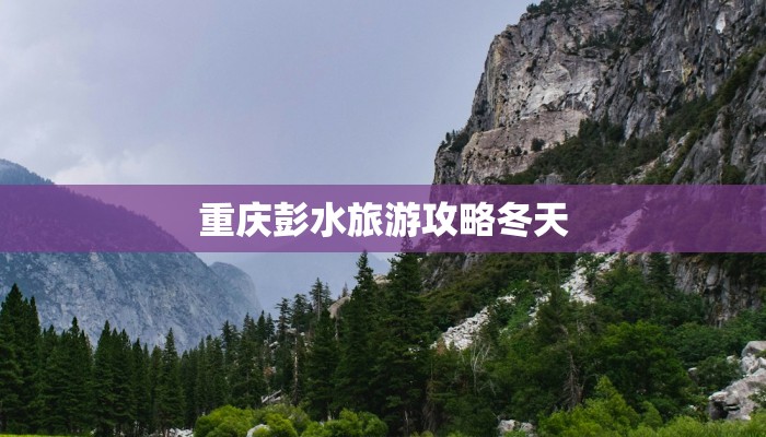 重庆彭水旅游攻略冬天