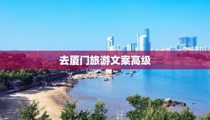 去厦门旅游文案高级