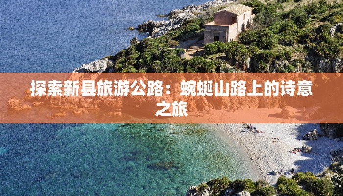 探索新县旅游公路：蜿蜒山路上的诗意之旅