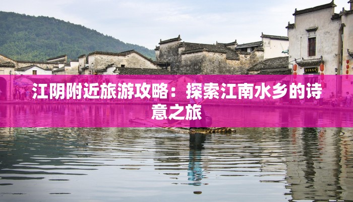 江阴附近旅游攻略:探索江南水乡的诗意之旅