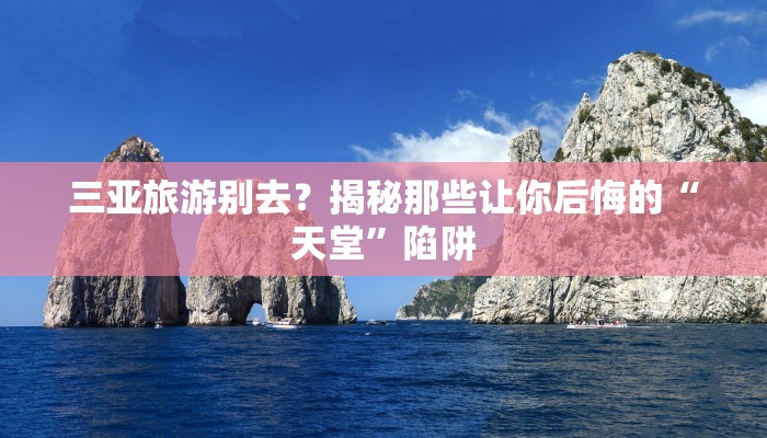 三亚旅游别去?揭秘那些让你后悔的“天堂”陷阱