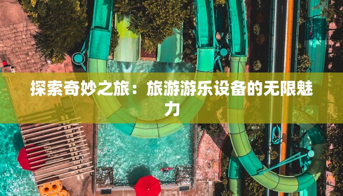 探索奇妙之旅：旅游游乐设备的无限魅力