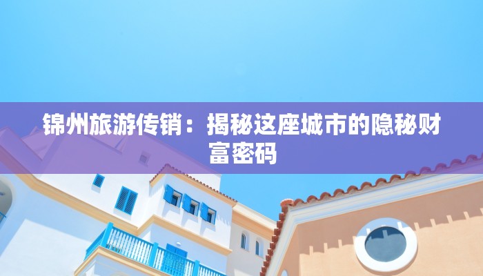 锦州旅游传销:揭秘这座城市的隐秘财富密码