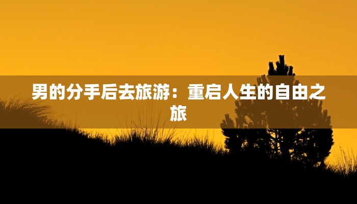 男的分手后去旅游:重启人生的自由之旅