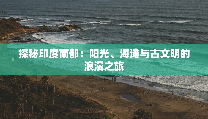 探秘印度南部：阳光、海滩与古文明的浪漫之旅