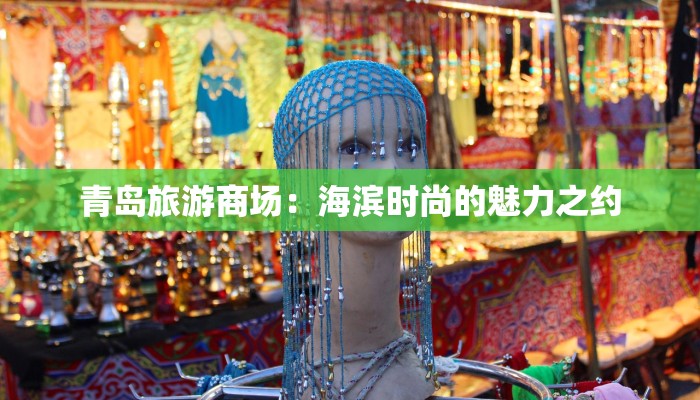 青岛旅游商场:海滨时尚的魅力之约
