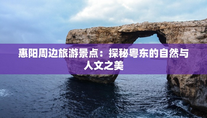 惠阳周边旅游景点：探秘粤东的自然与人文之美