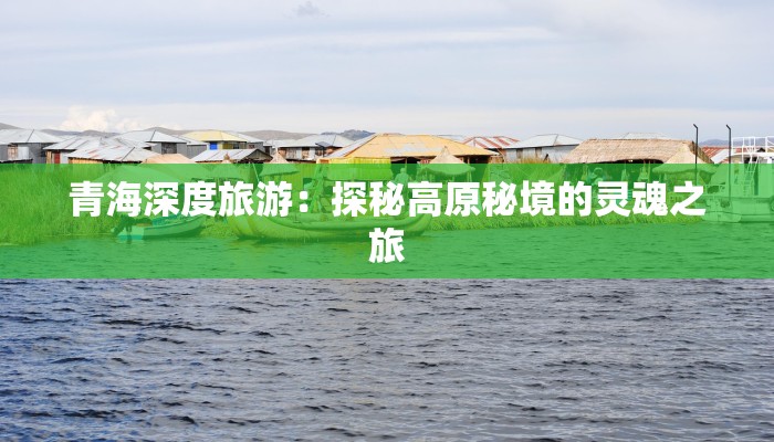 青海深度旅游：探秘高原秘境的灵魂之旅