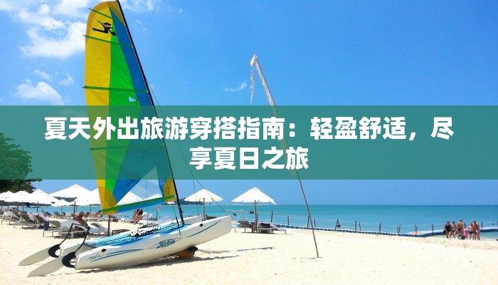 夏天外出旅游穿搭指南：轻盈舒适，尽享夏日之旅