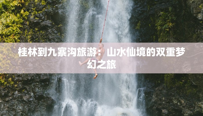 桂林到九寨沟旅游：山水仙境的双重梦幻之旅