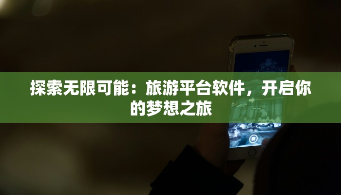 探索无限可能：旅游平台软件，开启你的梦想之旅